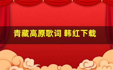 青藏高原歌词 韩红下载